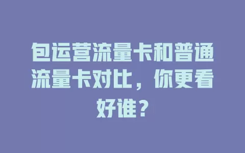 包运营流量卡和普通流量卡对比，你更看好谁？