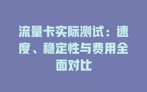 流量卡实际测试：速度、稳定性与费用全面对比