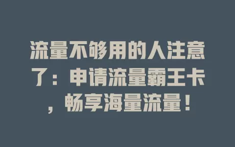 流量不够用的人注意了：申请流量霸王卡，畅享海量流量！