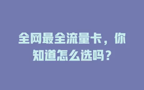 全网最全流量卡，你知道怎么选吗？