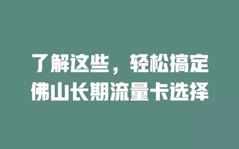 了解这些，轻松搞定佛山长期流量卡选择