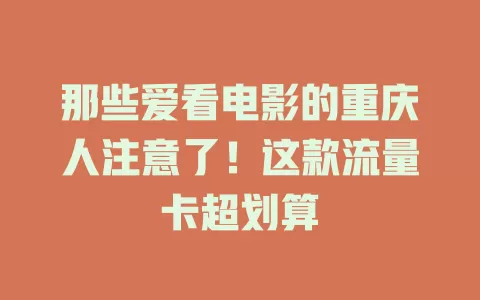 那些爱看电影的重庆人注意了！这款流量卡超划算
