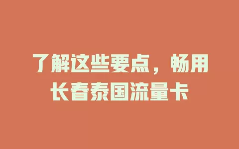 了解这些要点，畅用长春泰国流量卡