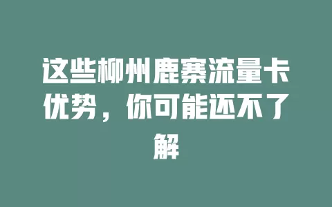 这些柳州鹿寨流量卡优势，你可能还不了解