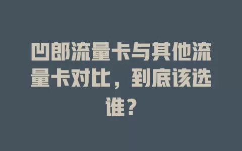 凹郎流量卡与其他流量卡对比，到底该选谁？