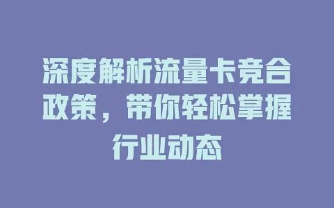 深度解析流量卡竞合政策，带你轻松掌握行业动态