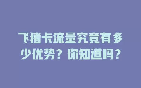 飞猪卡流量究竟有多少优势？你知道吗？