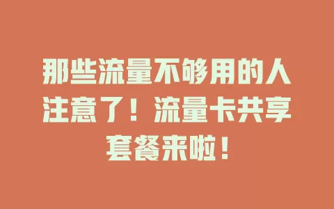 那些流量不够用的人注意了！流量卡共享套餐来啦！