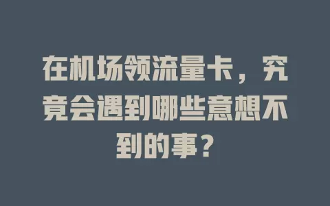 在机场领流量卡，究竟会遇到哪些意想不到的事？