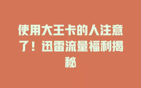 使用大王卡的人注意了！迅雷流量福利揭秘