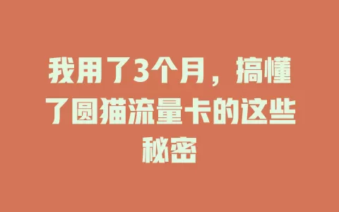 我用了3个月，搞懂了圆猫流量卡的这些秘密