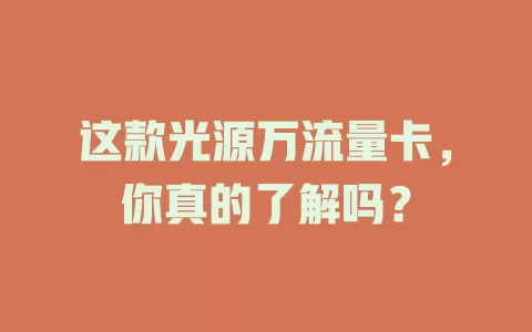 这款光源万流量卡，你真的了解吗？