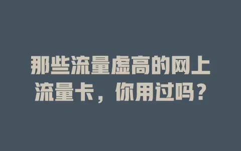 那些流量虚高的网上流量卡，你用过吗？