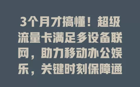 3个月才搞懂！超级流量卡满足多设备联网，助力移动办公娱乐，关键时刻保障通信