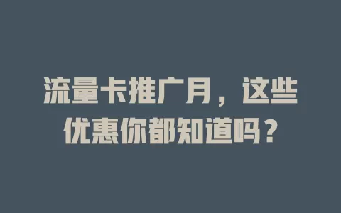 流量卡推广月，这些优惠你都知道吗？
