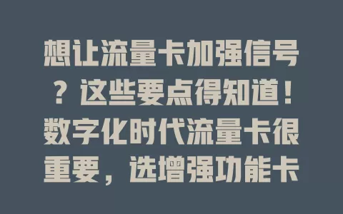想让流量卡加强信号？这些要点得知道！数字化时代流量卡很重要，选增强功能卡，关注频段，适配设备，合理设参数，多因素综合考虑，掌握要点畅享稳定强信号