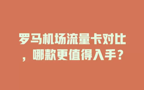 罗马机场流量卡对比，哪款更值得入手？
