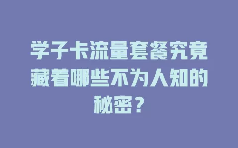 学子卡流量套餐究竟藏着哪些不为人知的秘密？