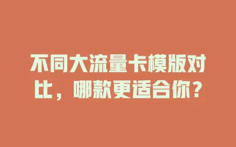 不同大流量卡模版对比，哪款更适合你？