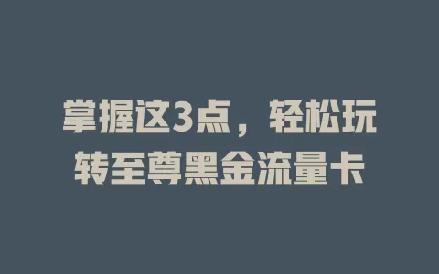 掌握这3点，轻松玩转至尊黑金流量卡