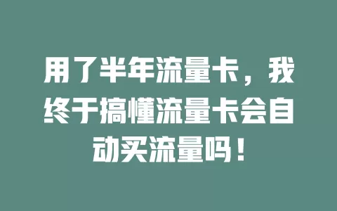 用了半年流量卡，我终于搞懂流量卡会自动买流量吗！