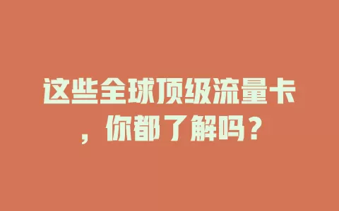 这些全球顶级流量卡，你都了解吗？