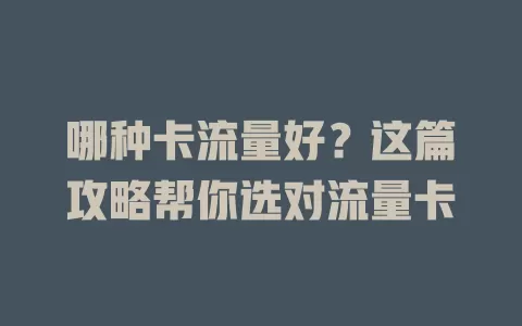 哪种卡流量好？这篇攻略帮你选对流量卡