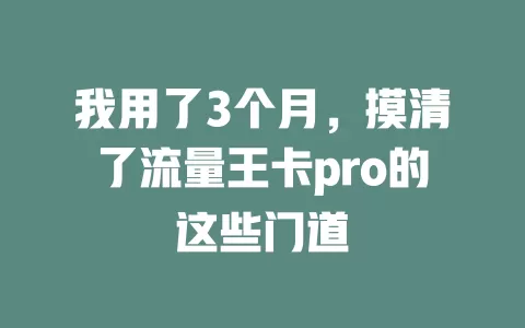 我用了3个月，摸清了流量王卡pro的这些门道