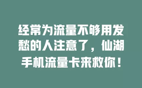 经常为流量不够用发愁的人注意了，仙湖手机流量卡来救你！