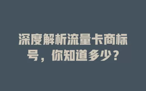 深度解析流量卡商标号，你知道多少？