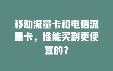 移动流量卡和电信流量卡，谁能买到更便宜的？