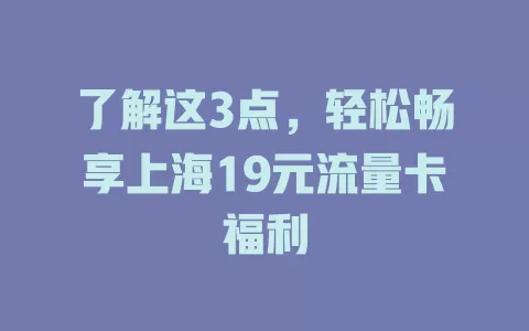 了解这3点，轻松畅享上海19元流量卡福利