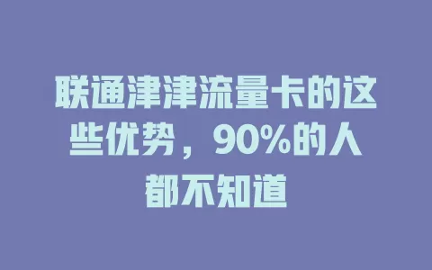 联通津津流量卡的这些优势，90%的人都不知道
