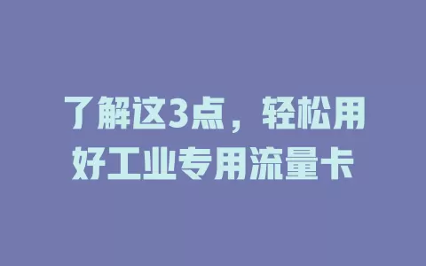 了解这3点，轻松用好工业专用流量卡