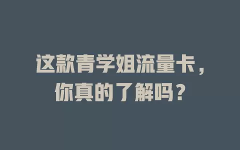 这款青学姐流量卡，你真的了解吗？