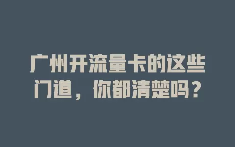 广州开流量卡的这些门道，你都清楚吗？
