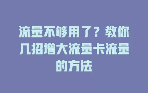 流量不够用了？教你几招增大流量卡流量的方法