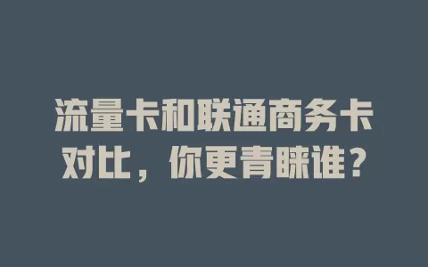 流量卡和联通商务卡对比，你更青睐谁？