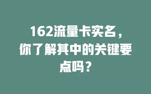 162流量卡实名，你了解其中的关键要点吗？