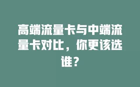 高端流量卡与中端流量卡对比，你更该选谁？