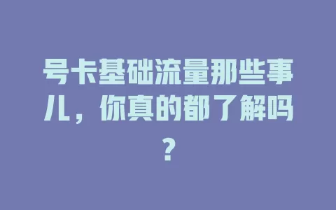 号卡基础流量那些事儿，你真的都了解吗？