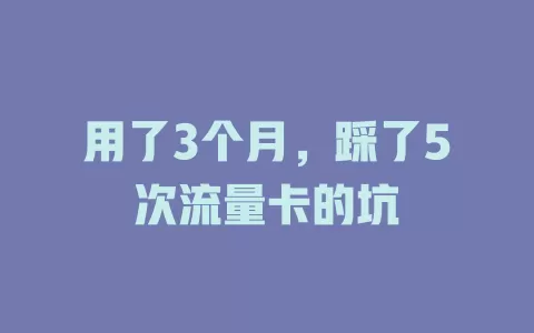 用了3个月，踩了5次流量卡的坑