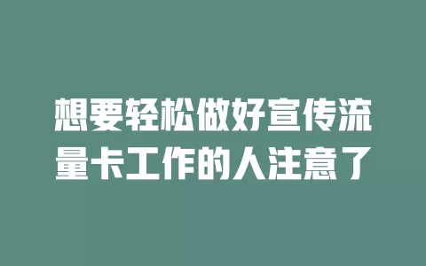 想要轻松做好宣传流量卡工作的人注意了