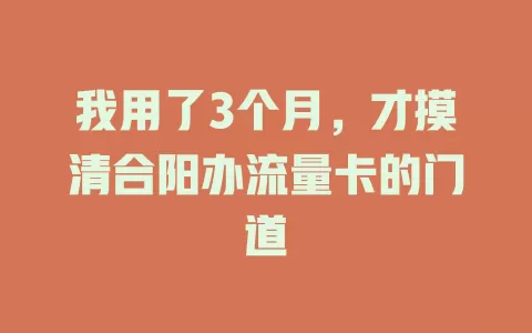 我用了3个月，才摸清合阳办流量卡的门道