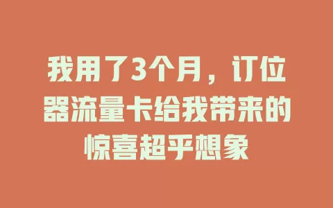 我用了3个月，订位器流量卡给我带来的惊喜超乎想象