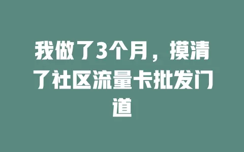 我做了3个月，摸清了社区流量卡批发门道