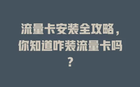 流量卡安装全攻略，你知道咋装流量卡吗？