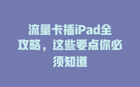 流量卡插iPad全攻略，这些要点你必须知道