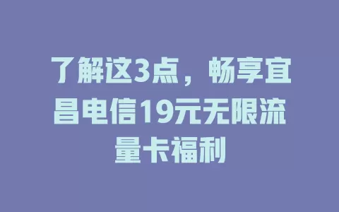 了解这3点，畅享宜昌电信19元无限流量卡福利