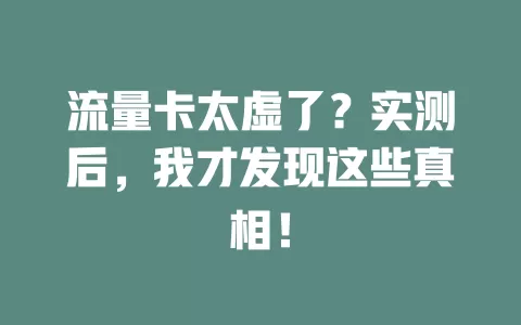 流量卡太虚了？实测后，我才发现这些真相！